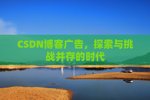 CSDN博客广告，探索与挑战并存的时代
